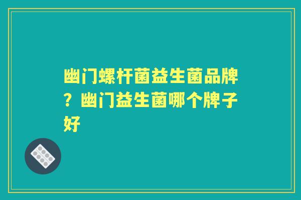 幽门螺杆菌益生菌品牌?幽门益生菌哪个牌子好 幽门螺杆菌益生菌品牌?幽门益生菌哪个牌子好