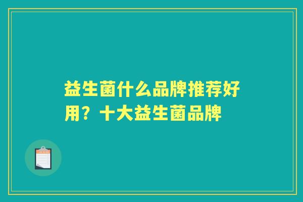 益生菌什么品牌推荐好用?十大益生菌品牌 益生菌什么品牌推荐好用?十大益生菌品牌