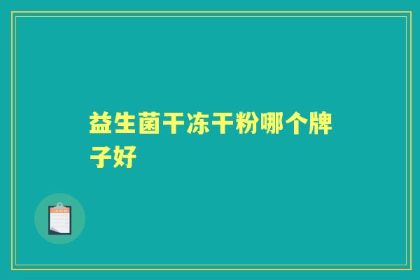 益生菌干冻干粉哪个牌子好 益生菌干冻干粉哪个牌子好