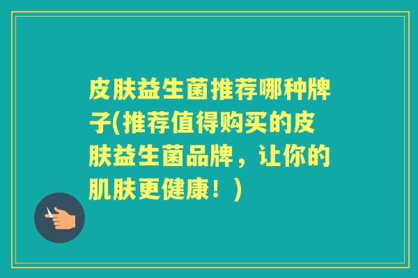 益生菌推荐哪种牌子(推荐值得购买的益生菌品牌,让你的更健康!) 益生菌推荐哪种牌子(推荐值得购买的益生菌品牌,让你的更健康!)