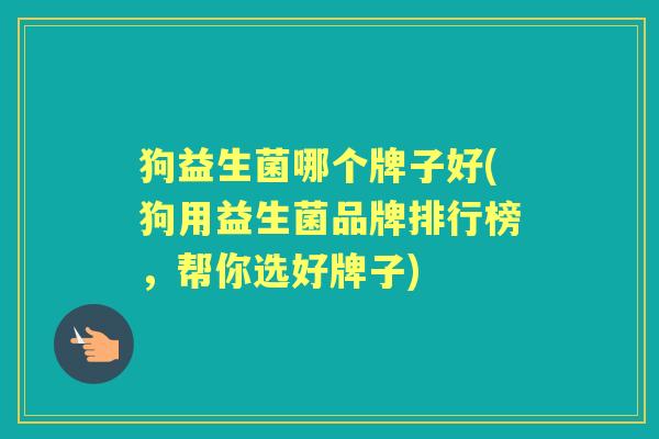 狗益生菌哪个牌子好(狗用益生菌品牌排行榜,帮你选好牌子) 狗益生菌哪个牌子好(狗用益生菌品牌排行榜,帮你选好牌子)