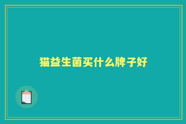 猫益生菌买什么牌子好 猫益生菌买什么牌子好