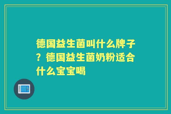 德国益生菌叫什么牌子?德国益生菌奶粉适合什么宝宝喝 德国益生菌叫什么牌子?德国益生菌奶粉适合什么宝宝喝