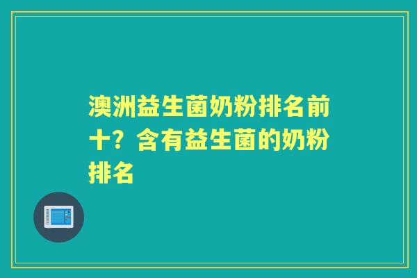 澳洲益生菌奶粉排名前十?含有益生菌的奶粉排名 澳洲益生菌奶粉排名前十?含有益生菌的奶粉排名