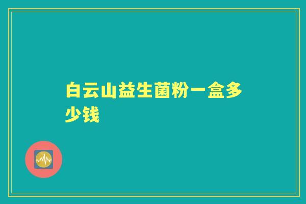 白云山益生菌粉一盒多少钱 白云山益生菌粉一盒多少钱