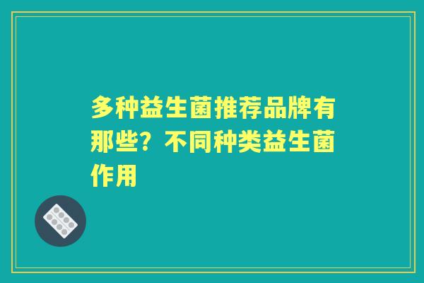 多种益生菌推荐品牌有那些？不同种类益生菌作用