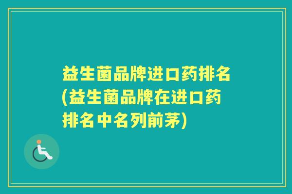 益生菌品牌进口药排名(益生菌品牌在进口药排名中名列前茅)