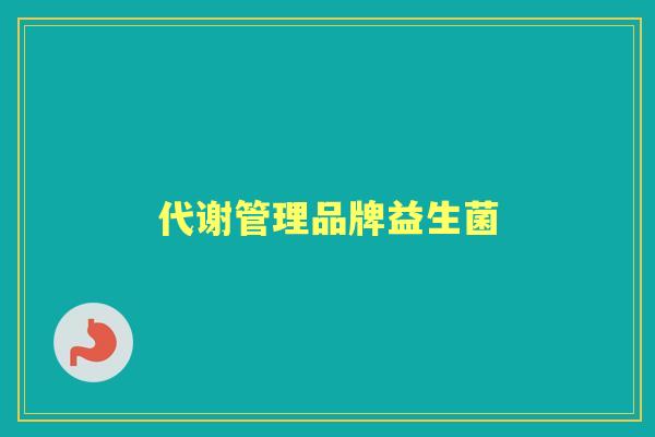 代谢管理品牌益生菌 代谢管理品牌益生菌