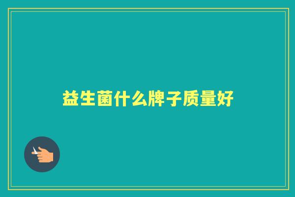 益生菌什么牌子质量好 益生菌什么牌子质量好