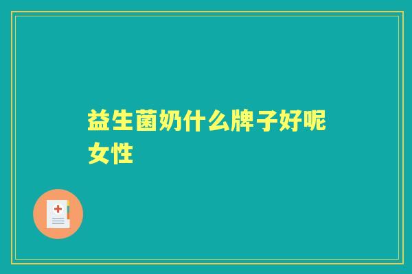 益生菌奶什么牌子好呢女性 益生菌奶什么牌子好呢女性