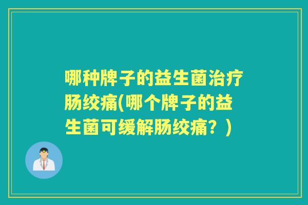 哪种牌子的益生菌肠绞痛(哪个牌子的益生菌可缓解肠绞痛？)