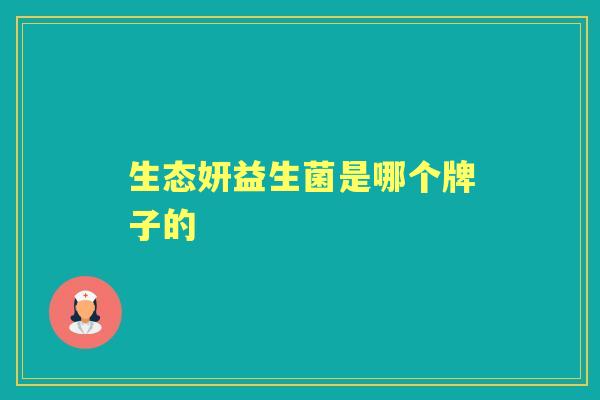 生态妍益生菌是哪个牌子的 生态妍益生菌是哪个牌子的