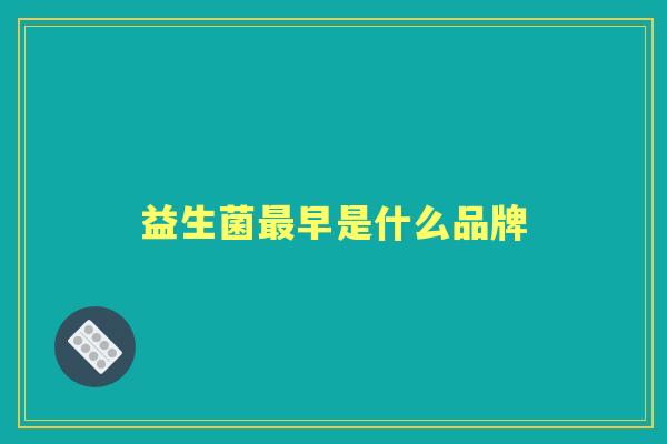 益生菌早是什么品牌 益生菌早是什么品牌