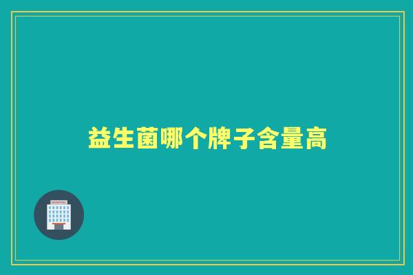 益生菌哪个牌子含量高 益生菌哪个牌子含量高