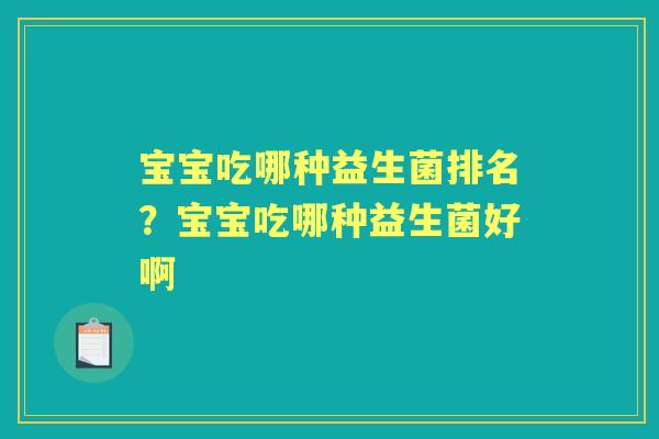 宝宝吃哪种益生菌排名?宝宝吃哪种益生菌好啊 宝宝吃哪种益生菌排名?宝宝吃哪种益生菌好啊