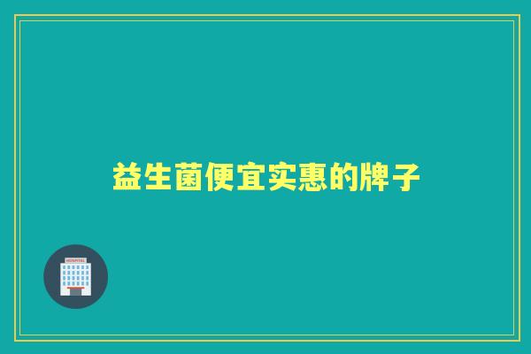 益生菌便宜实惠的牌子 益生菌便宜实惠的牌子