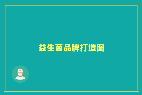 益生菌品牌打造图 益生菌品牌打造图