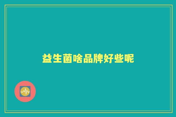益生菌啥品牌好些呢