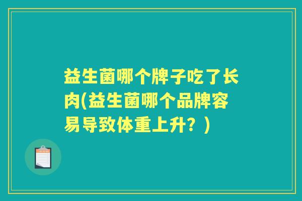益生菌哪个牌子吃了长肉(益生菌哪个品牌容易导致体重上升？)