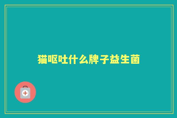 猫什么牌子益生菌 猫什么牌子益生菌