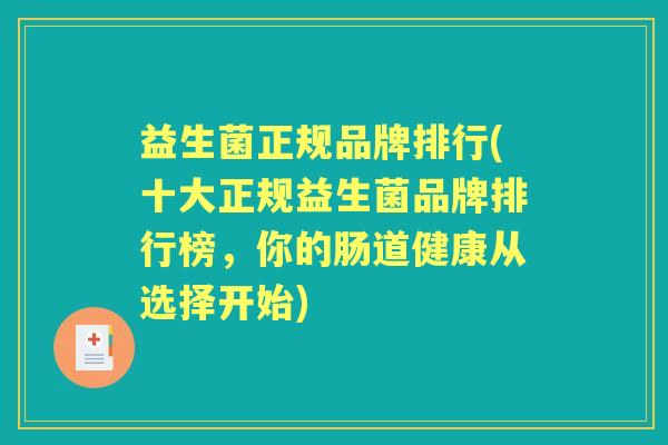 益生菌正规品牌排行(十大正规益生菌品牌排行榜,你的肠道健康从选择开始) 益生菌正规品牌排行(十大正规益生菌品牌排行榜,你的肠道健康从选择开始)