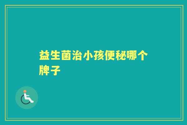 益生菌小孩哪个牌子 益生菌小孩哪个牌子