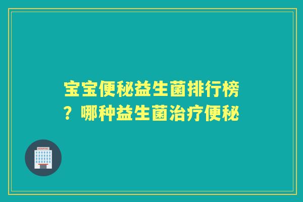 宝宝益生菌排行榜?哪种益生菌 宝宝益生菌排行榜?哪种益生菌