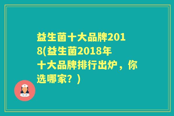 益生菌十大品牌2018(益生菌2018年十大品牌排行出炉，你选哪家？)