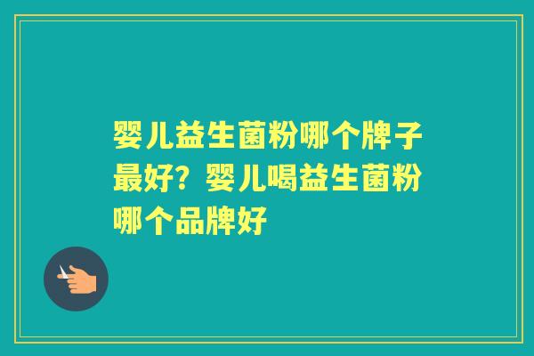 婴儿益生菌粉哪个牌子好?婴儿喝益生菌粉哪个品牌好 婴儿益生菌粉哪个牌子好?婴儿喝益生菌粉哪个品牌好