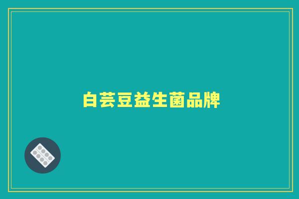 白芸豆益生菌品牌 白芸豆益生菌品牌