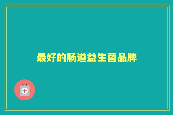 好的肠道益生菌品牌 好的肠道益生菌品牌