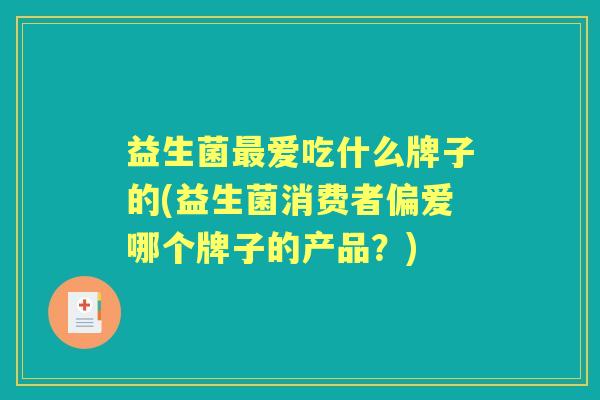 益生菌爱吃什么牌子的(益生菌消费者偏爱哪个牌子的产品？)