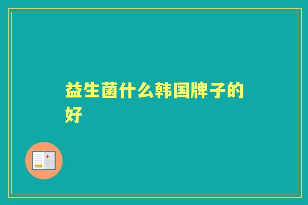 益生菌什么韩国牌子的好 益生菌什么韩国牌子的好