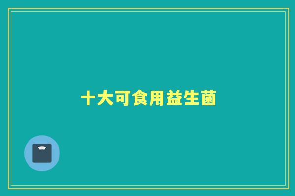 十大可食用益生菌