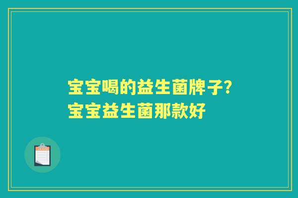 宝宝喝的益生菌牌子?宝宝益生菌那款好 宝宝喝的益生菌牌子?宝宝益生菌那款好