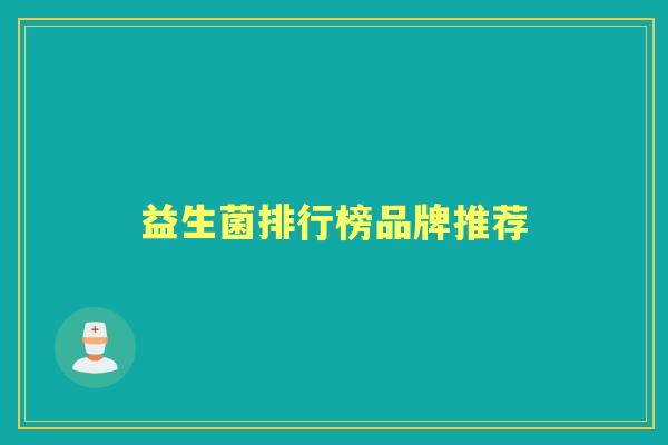 益生菌排行榜品牌推荐 益生菌排行榜品牌推荐