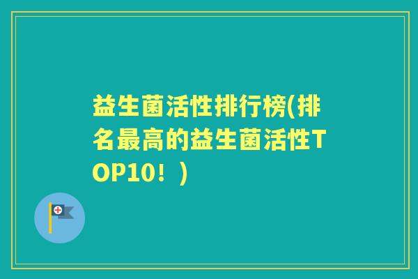 益生菌活性排行榜(排名高的益生菌活性TOP10!) 益生菌活性排行榜(排名高的益生菌活性TOP10!)