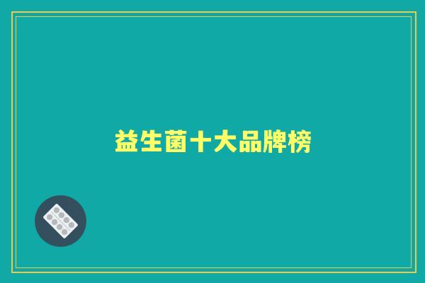 益生菌十大品牌榜 益生菌十大品牌榜