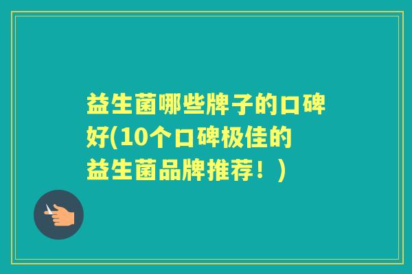 益生菌哪些牌子的口碑好(10个口碑极佳的益生菌品牌推荐！)