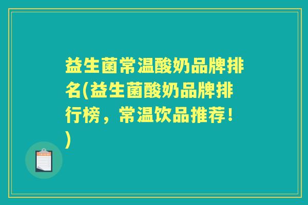 益生菌常温酸奶品牌排名(益生菌酸奶品牌排行榜,常温饮品推荐!) 益生菌常温酸奶品牌排名(益生菌酸奶品牌排行榜,常温饮品推荐!)