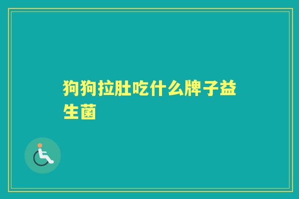 狗狗拉肚吃什么牌子益生菌 狗狗拉肚吃什么牌子益生菌