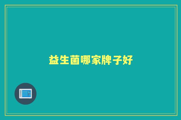 益生菌哪家牌子好 益生菌哪家牌子好