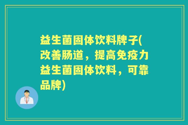 益生菌固体饮料牌子(改善肠道,提高力益生菌固体饮料,可靠品牌) 益生菌固体饮料牌子(改善肠道,提高力益生菌固体饮料,可靠品牌)
