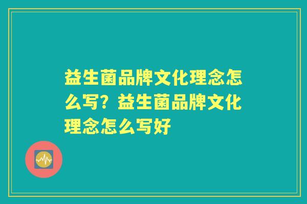 益生菌品牌文化理念怎么写?益生菌品牌文化理念怎么写好 益生菌品牌文化理念怎么写?益生菌品牌文化理念怎么写好