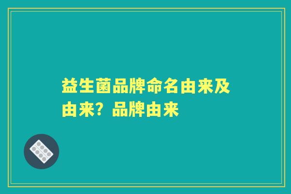 益生菌品牌命名由来及由来？品牌由来