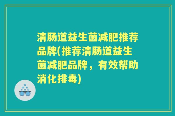 清肠道益生菌推荐品牌(推荐清肠道益生菌品牌,有效帮助消化) 清肠道益生菌推荐品牌(推荐清肠道益生菌品牌,有效帮助消化)