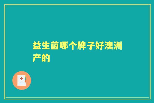 益生菌哪个牌子好澳洲产的 益生菌哪个牌子好澳洲产的