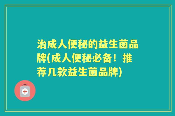 成人的益生菌品牌(成人必备!推荐几款益生菌品牌) 成人的益生菌品牌(成人必备!推荐几款益生菌品牌)