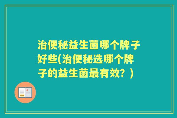 益生菌哪个牌子好些(选哪个牌子的益生菌有效？)