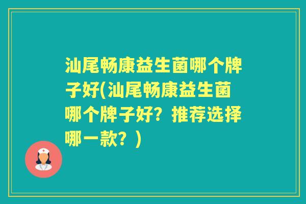 汕尾畅康益生菌哪个牌子好(汕尾畅康益生菌哪个牌子好?推荐选择哪一款?) 汕尾畅康益生菌哪个牌子好(汕尾畅康益生菌哪个牌子好?推荐选择哪一款?)